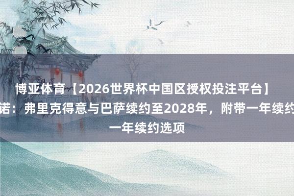 博亚体育【2026世界杯中国区授权投注平台】 罗马诺：弗里克得意与巴萨续约至2028年，附带一年续约选项