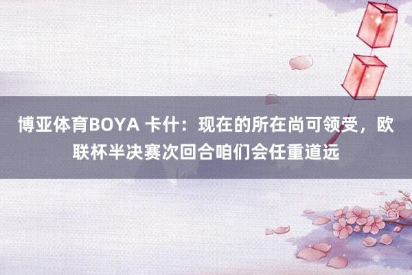 博亚体育BOYA 卡什：现在的所在尚可领受，欧联杯半决赛次回合咱们会任重道远