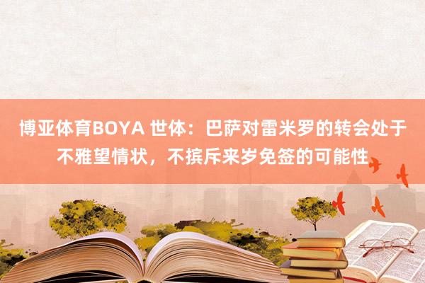 博亚体育BOYA 世体：巴萨对雷米罗的转会处于不雅望情状，不摈斥来岁免签的可能性