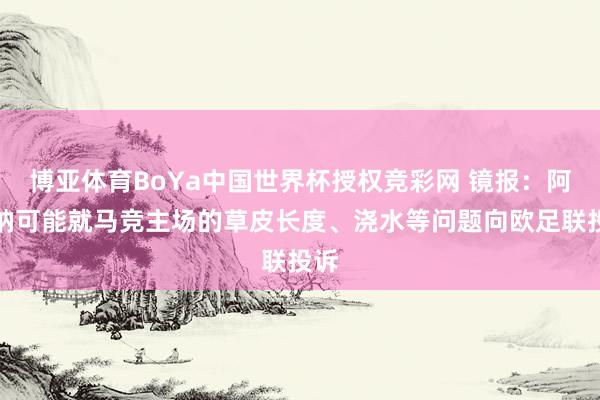 博亚体育BoYa中国世界杯授权竞彩网 镜报：阿森纳可能就马竞主场的草皮长度、浇水等问题向欧足联投诉