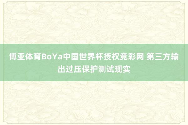 博亚体育BoYa中国世界杯授权竞彩网 第三方输出过压保护测试现实