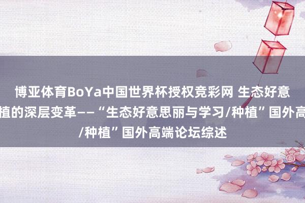 博亚体育BoYa中国世界杯授权竞彩网 生态好意思丽呼叫种植的深层变革——“生态好意思丽与学习/种植”国外高端论坛综述