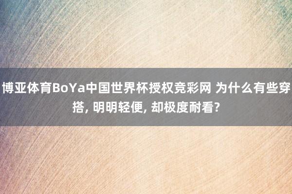 博亚体育BoYa中国世界杯授权竞彩网 为什么有些穿搭， 明明轻便， 却极度耐看?