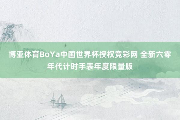 博亚体育BoYa中国世界杯授权竞彩网 全新六零年代计时手表年度限量版