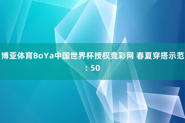 博亚体育BoYa中国世界杯授权竞彩网 春夏穿搭示范: 50