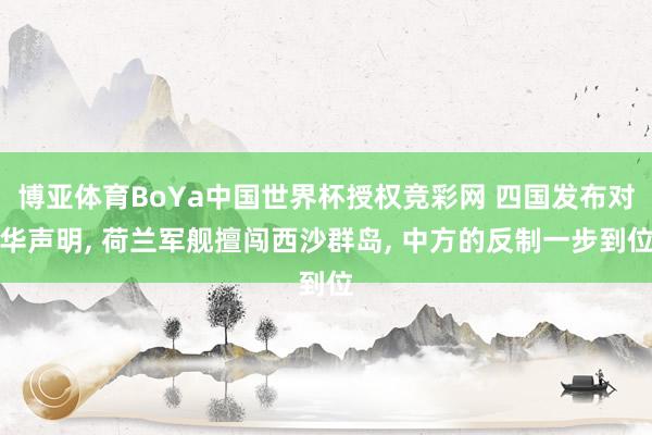 博亚体育BoYa中国世界杯授权竞彩网 四国发布对华声明， 荷兰军舰擅闯西沙群岛， 中方的反制一步到位
