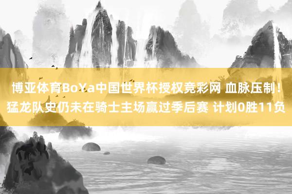博亚体育BoYa中国世界杯授权竞彩网 血脉压制！猛龙队史仍未在骑士主场赢过季后赛 计划0胜11负