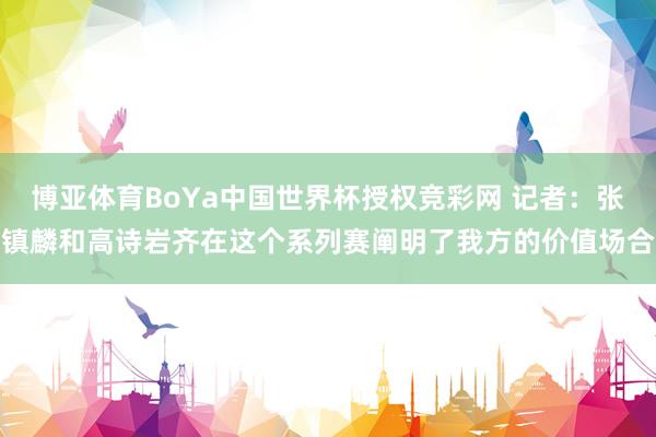 博亚体育BoYa中国世界杯授权竞彩网 记者：张镇麟和高诗岩齐在这个系列赛阐明了我方的价值场合
