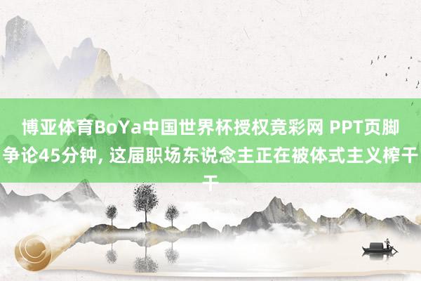 博亚体育BoYa中国世界杯授权竞彩网 PPT页脚争论45分钟， 这届职场东说念主正在被体式主义榨干