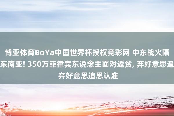 博亚体育BoYa中国世界杯授权竞彩网 中东战火隔空重创东南亚! 350万菲律宾东说念主面对返贫， 弃好意思追思认准