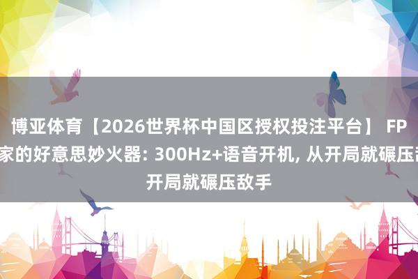 博亚体育【2026世界杯中国区授权投注平台】 FPS玩家的好意思妙火器: 300Hz+语音开机， 从开局就碾压敌手