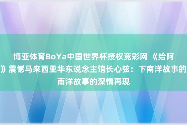 博亚体育BoYa中国世界杯授权竞彩网 《给阿嬷的情书》震憾马来西