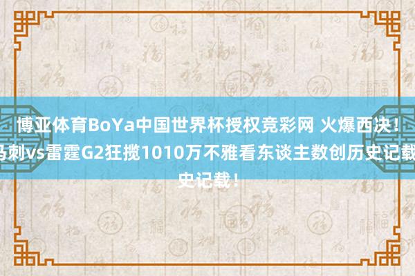 博亚体育BoYa中国世界杯授权竞彩网 火爆西决！马刺vs雷霆G2狂揽1010万不雅看东谈主数创历史记载！