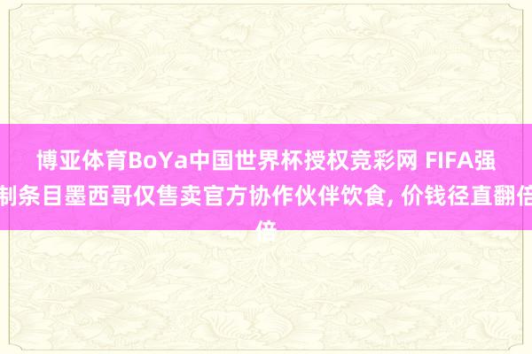 博亚体育BoYa中国世界杯授权竞彩网 FIFA强制条目墨西哥仅售卖官方协作伙伴饮食， 价钱径直翻倍