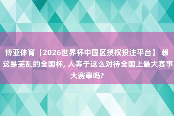 博亚体育【2026世界杯中国区授权投注平台】 赖特: 这是芜乱的全国杯， 人等于这么对待全国上最大赛事吗?
