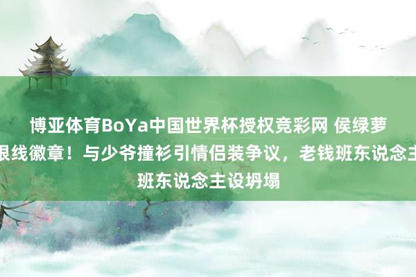 博亚体育BoYa中国世界杯授权竞彩网 侯绿萝征服藏银线徽章！与少爷撞衫引情侣装争议，老钱班东说念主设坍塌