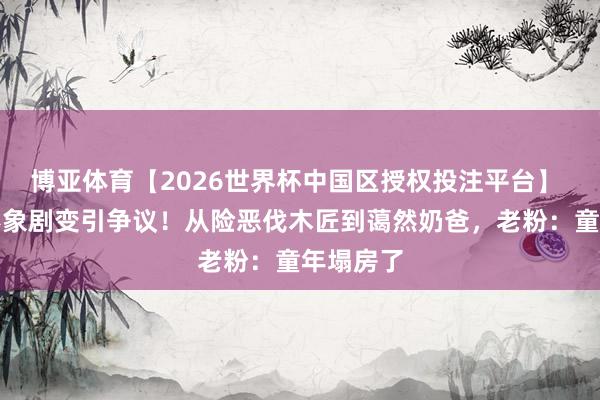 博亚体育【2026世界杯中国区授权投注平台】 秃头强形象剧变引争议！从险恶伐木匠到蔼然奶爸，老粉：童年塌房了