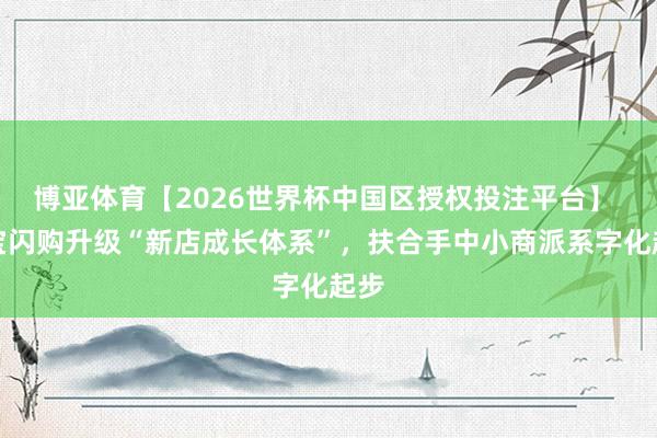 博亚体育【2026世界杯中国区授权投注平台】 淘宝闪购升级“新店成长体系”，扶合手中小商派系字化起步