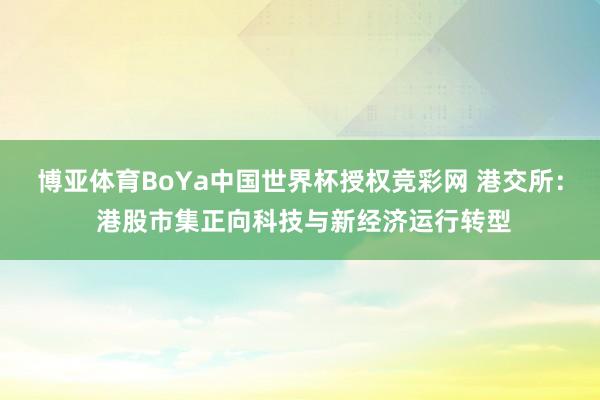 博亚体育BoYa中国世界杯授权竞彩网 港交所： 港股市集正向科技与新经济运行转型