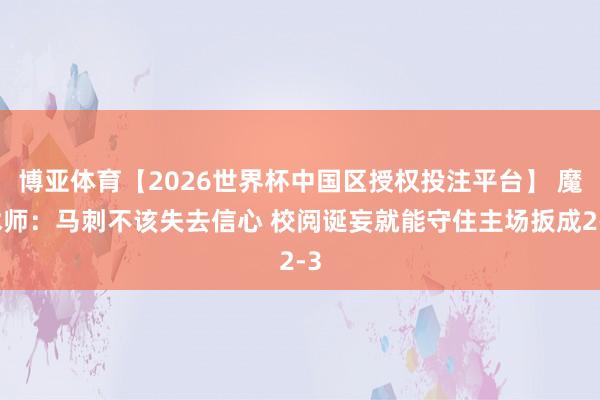 博亚体育【2026世界杯中国区授权投注平台】 魔术师：马刺不该失去信心 校阅诞妄就能守住主场扳成2-3