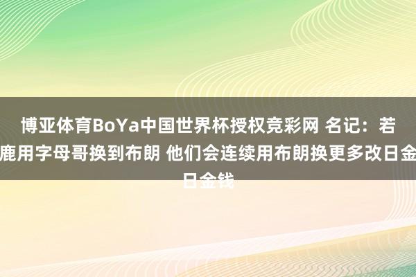 博亚体育BoYa中国世界杯授权竞彩网 名记：若雄鹿用字母哥换到布朗 他们会连续用布朗换更多改日金钱