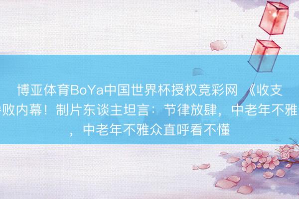 博亚体育BoYa中国世界杯授权竞彩网 《收支吉祥》票房惨败内幕！制片东谈主坦言：节律放肆，中老年不雅众直呼看不懂