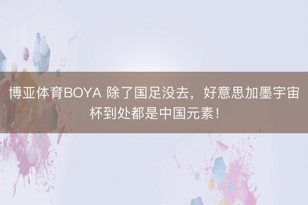 博亚体育BOYA 除了国足没去，好意思加墨宇宙杯到处都是中国元素！