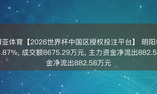 博亚体育【2026世界杯中国区授权投注平台】 明阳电路涨3.87%， 成交额8675.29万元， 主力资金净流出882.58万元