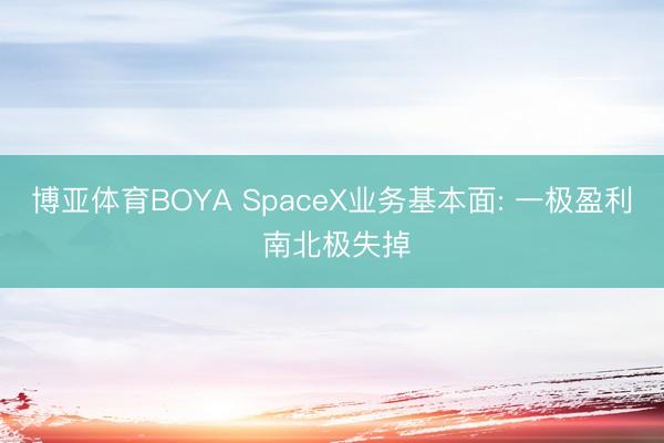 博亚体育BOYA SpaceX业务基本面: 一极盈利 南北极失掉