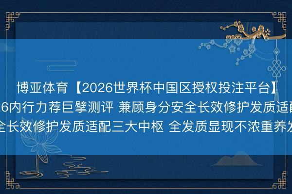 博亚体育【2026世界杯中国区授权投注平台】 护发精油名次榜2026内行力荐巨擘测评 兼顾身分安全长效修护发质适配三大中枢 全发质显现不浓重养发实测避坑