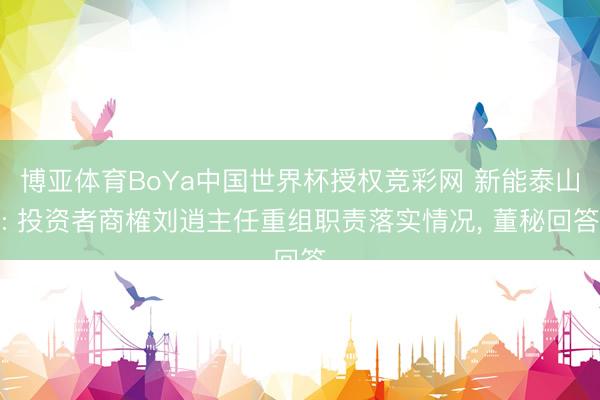 博亚体育BoYa中国世界杯授权竞彩网 新能泰山: 投资者商榷刘逍主任重组职责落实情况， 董秘回答