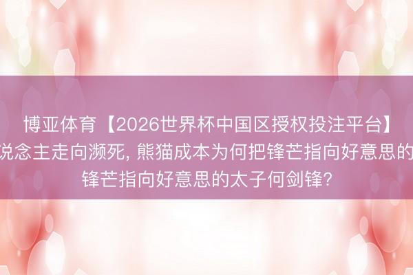 博亚体育【2026世界杯中国区授权投注平台】 盈合机器东说念主走向濒死， 熊猫成本为何把锋芒指向好意思的太子何剑锋?