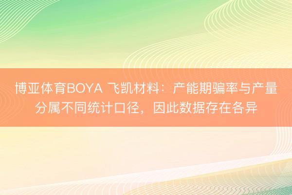 博亚体育BOYA 飞凯材料:产能期骗率与产量分属不同统计口径,因此数据存在各异