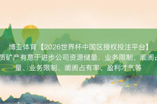 博亚体育【2026世界杯中国区授权投注平台】 冷静股份：收购经质矿产有意于进步公司资源储量、业务限制、阛阓占有率、盈利才气等