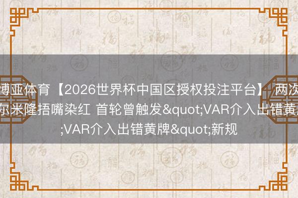 博亚体育【2026世界杯中国区授权投注平台】 两次王人是你! 阿尔米隆捂嘴染红 首轮曾触发"VAR介入出错黄牌"新规
