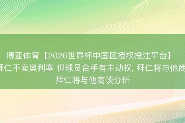 博亚体育【2026世界杯中国区授权投注平台】 阿斯: 拜仁不卖奥利塞 但球员合手有主动权, 拜仁将与他商谈分析
