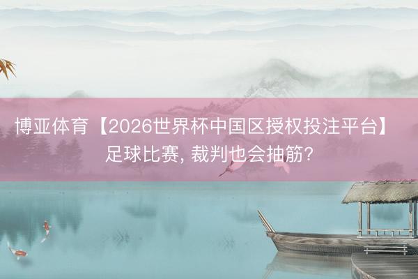 博亚体育【2026世界杯中国区授权投注平台】 足球比赛, 裁判也会抽筋?